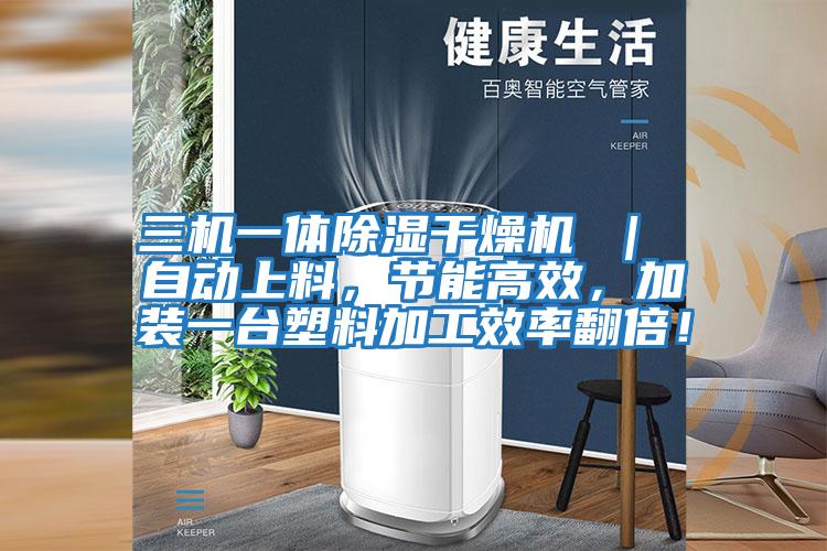 三機一體除濕干燥機 ｜ 自動上料，節(jié)能高效，加裝一臺塑料加工效率翻倍！