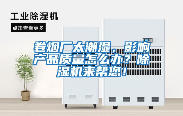 卷煙廠太潮濕，影響產品質量怎么辦？除濕機來幫您！