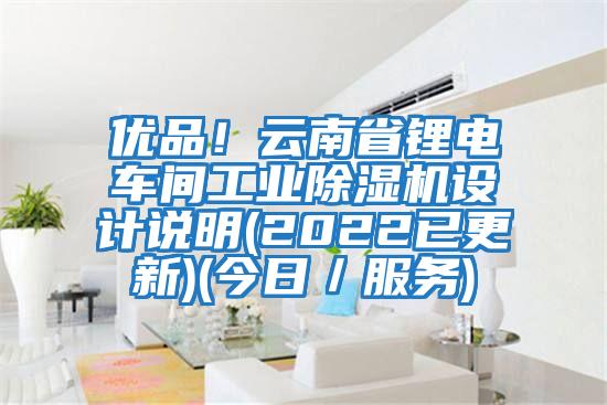 優(yōu)品！云南省鋰電車間工業(yè)除濕機設計說明(2022已更新)(今日／服務)