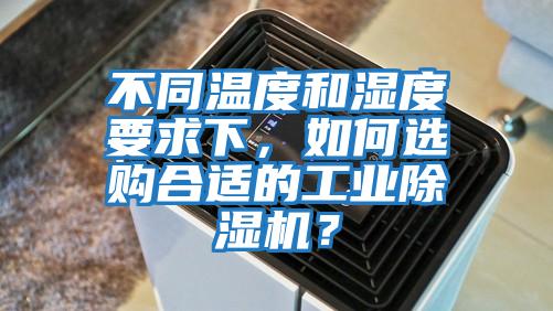 不同溫度和濕度要求下，如何選購合適的工業(yè)除濕機？