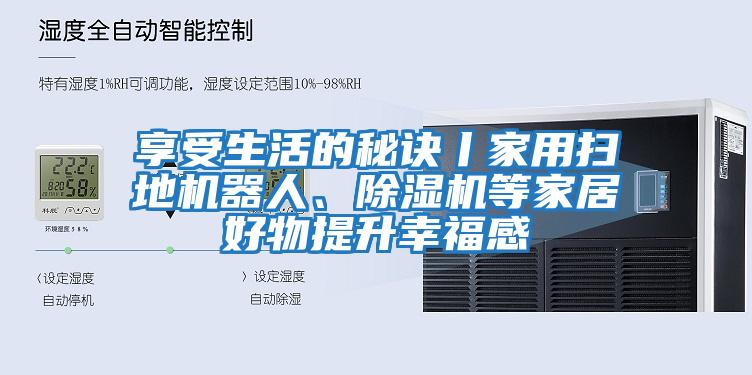 享受生活的秘訣丨家用掃地機器人、除濕機等家居好物提升幸福感