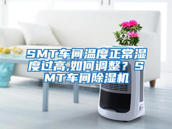 SMT車間溫度正常濕度過高,如何調(diào)整？SMT車間除濕機(jī)