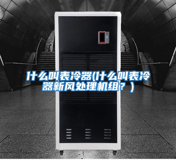 什么叫表冷器(什么叫表冷器新風處理機組？)