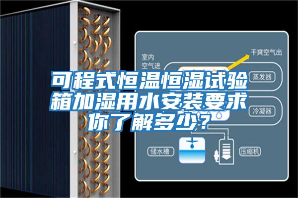 可程式恒溫恒濕試驗(yàn)箱加濕用水安裝要求你了解多少？