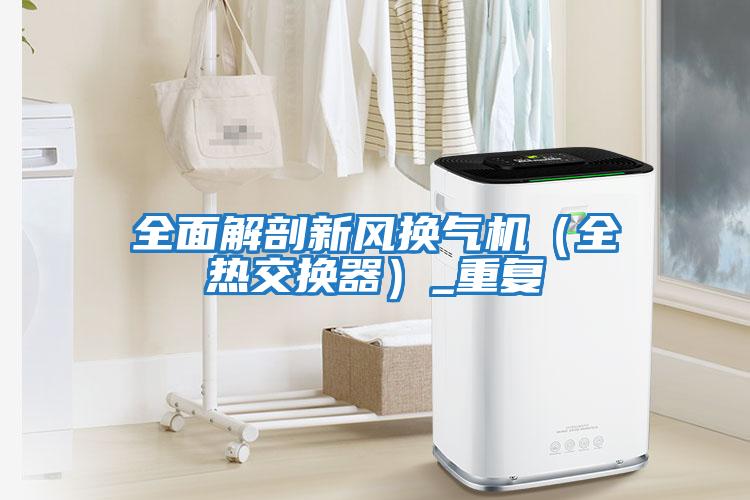 全面解剖新風(fēng)換氣機(jī)（全熱交換器）_重復(fù)