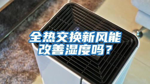 全熱交換新風(fēng)能改善濕度嗎？