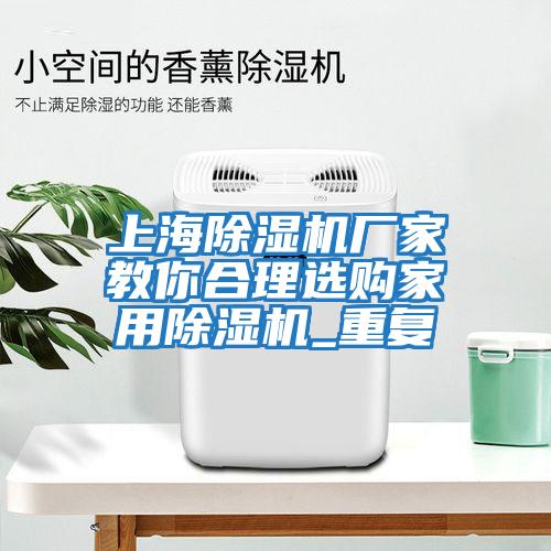 上海除濕機(jī)廠家教你合理選購(gòu)家用除濕機(jī)_重復(fù)