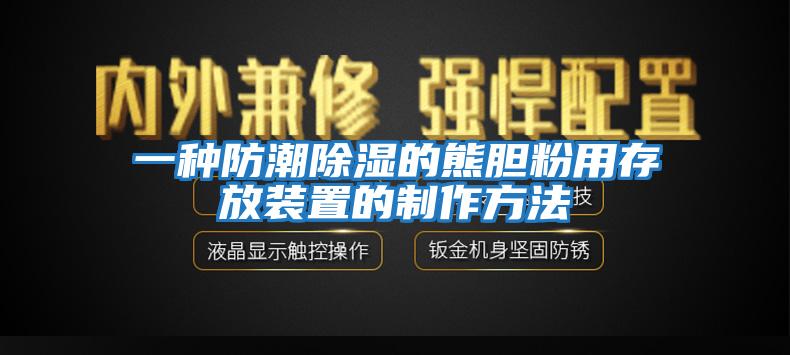 一種防潮除濕的熊膽粉用存放裝置的制作方法