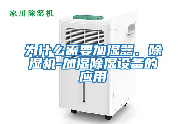 為什么需要加濕器、除濕機-加濕除濕設(shè)備的應(yīng)用