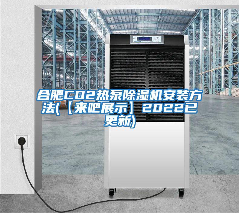 合肥CO2熱泵除濕機安裝方法(【來吧展示】2022已更新)