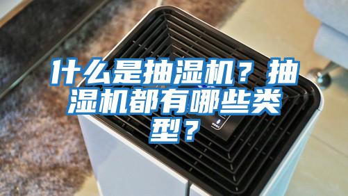 什么是抽濕機？抽濕機都有哪些類型？