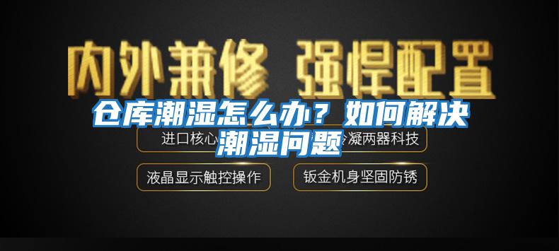 倉庫潮濕怎么辦？如何解決潮濕問題