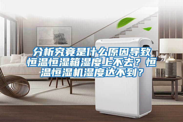 分析究竟是什么原因?qū)е潞銣睾銤裣錆穸壬喜蝗?？恒溫恒濕機濕度達不到？