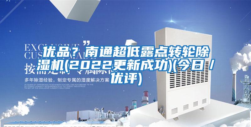 優(yōu)品？南通超低露點轉(zhuǎn)輪除濕機(2022更新成功)(今日／優(yōu)評)