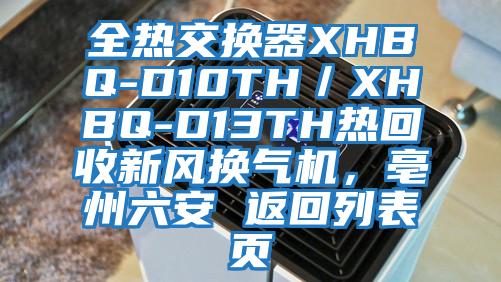 全熱交換器XHBQ-D10TH／XHBQ-D13TH熱回收新風(fēng)換氣機(jī)，亳州六安 返回列表頁(yè)