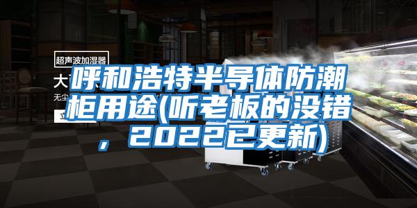 呼和浩特半導(dǎo)體防潮柜用途(聽老板的沒錯(cuò)，2022已更新)