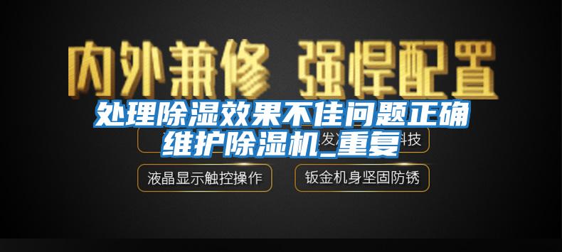 處理除濕效果不佳問(wèn)題正確維護(hù)除濕機(jī)_重復(fù)