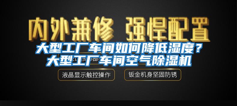 大型工廠車間如何降低濕度？大型工廠車間空氣除濕機(jī)