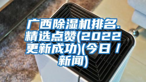 廣西除濕機(jī)排名.精選點(diǎn)贊(2022更新成功)(今日／新聞)