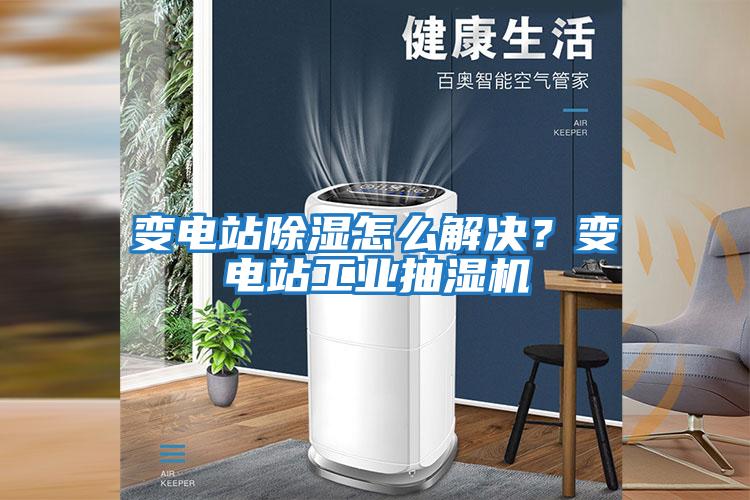 變電站除濕怎么解決？變電站工業(yè)抽濕機(jī)