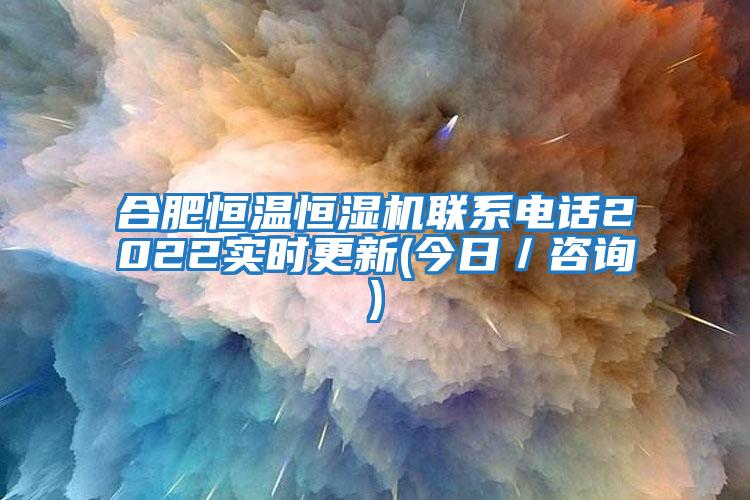 合肥恒溫恒濕機(jī)聯(lián)系電話2022實(shí)時(shí)更新(今日／咨詢)