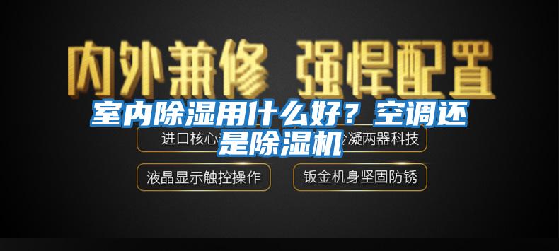 室內(nèi)除濕用什么好？空調(diào)還是除濕機(jī)