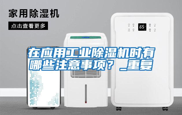 在應(yīng)用工業(yè)除濕機時有哪些注意事項？_重復(fù)