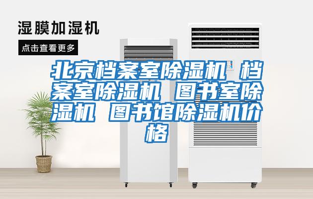 北京檔案室除濕機 檔案室除濕機 圖書室除濕機 圖書館除濕機價格