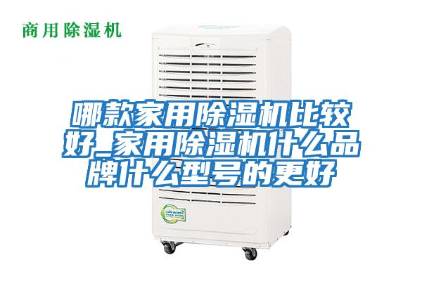 哪款家用除濕機(jī)比較好_家用除濕機(jī)什么品牌什么型號(hào)的更好