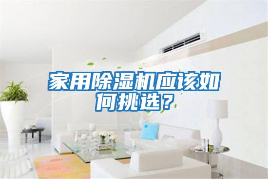 家用除濕機應(yīng)該如何挑選？