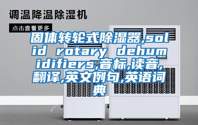 固體轉(zhuǎn)輪式除濕器,solid rotary dehumidifiers,音標(biāo),讀音,翻譯,英文例句,英語詞典