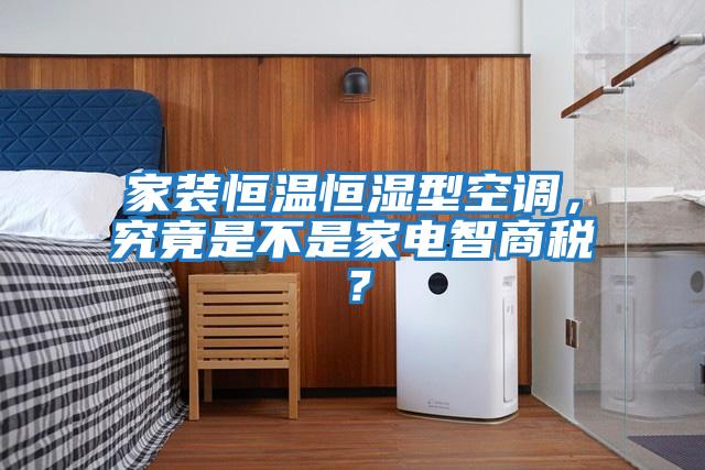 家裝恒溫恒濕型空調(diào)，究竟是不是家電智商稅？