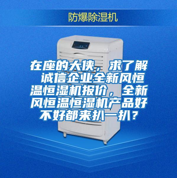 在座的大俠，求了解 誠信企業(yè)全新風(fēng)恒溫恒濕機(jī)報價，全新風(fēng)恒溫恒濕機(jī)產(chǎn)品好不好都來扒一扒？