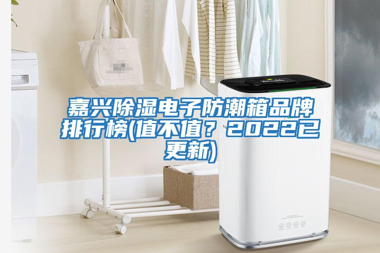 嘉興除濕電子防潮箱品牌排行榜(值不值？2022已更新)