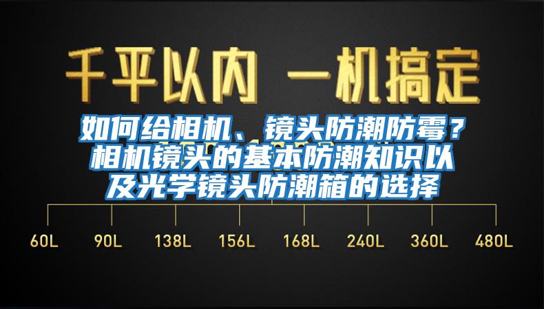 如何給相機(jī)、鏡頭防潮防霉？相機(jī)鏡頭的基本防潮知識以及光學(xué)鏡頭防潮箱的選擇