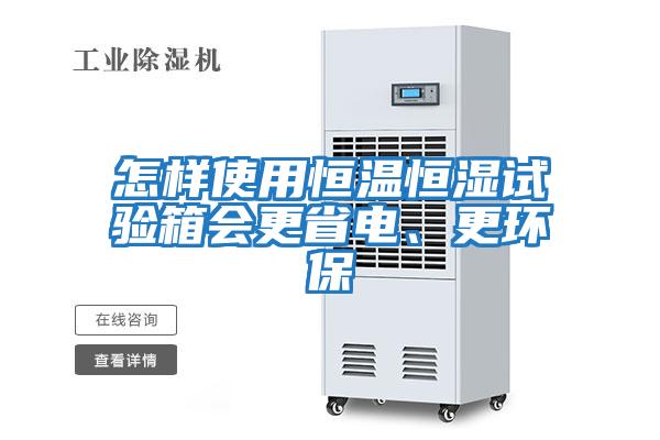 怎樣使用恒溫恒濕試驗箱會更省電、更環(huán)保