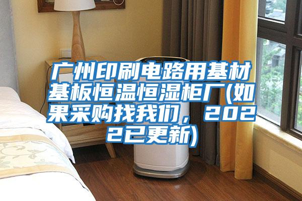 廣州印刷電路用基材基板恒溫恒濕柜廠(如果采購找我們，2022已更新)