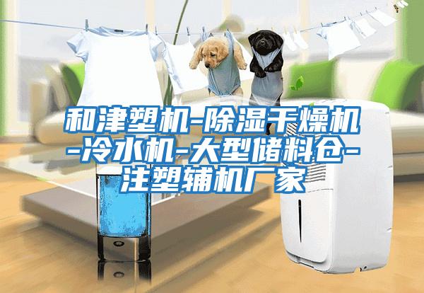 和津塑機-除濕干燥機-冷水機-大型儲料倉-注塑輔機廠家