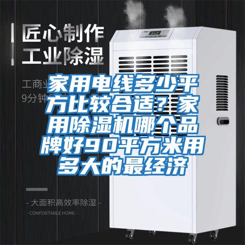 家用電線多少平方比較合適？家用除濕機(jī)哪個(gè)品牌好90平方米用多大的最經(jīng)濟(jì)