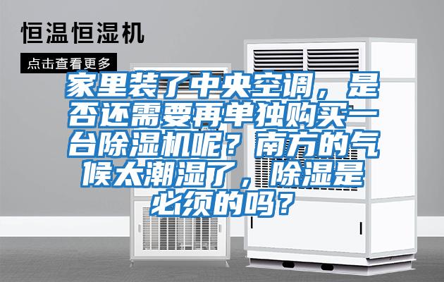 家里裝了中央空調，是否還需要再單獨購買一臺除濕機呢？南方的氣候太潮濕了，除濕是必須的嗎？