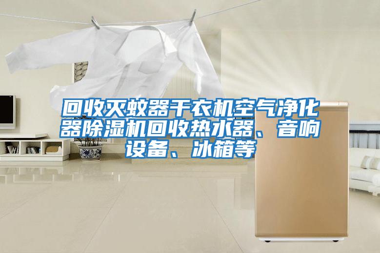 回收滅蚊器干衣機空氣凈化器除濕機回收熱水器、音響設備、冰箱等