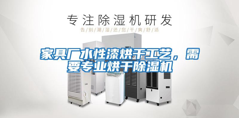 家具廠水性漆烘干工藝，需要專業(yè)烘干除濕機