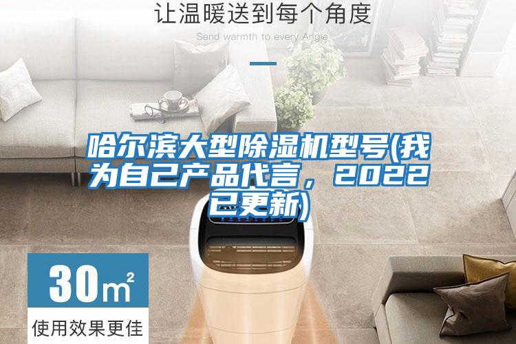 哈爾濱大型除濕機(jī)型號(hào)(我為自己產(chǎn)品代言，2022已更新)