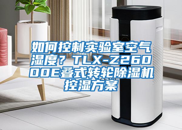 如何控制實(shí)驗(yàn)室空氣濕度？TLX-Z26000E疊式轉(zhuǎn)輪除濕機(jī)控濕方案