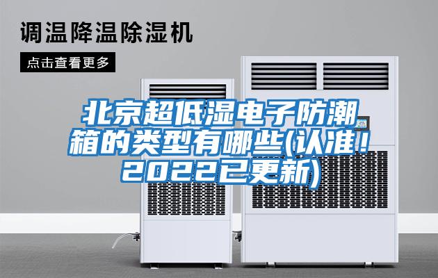 北京超低濕電子防潮箱的類(lèi)型有哪些(認(rèn)準(zhǔn)！2022已更新)