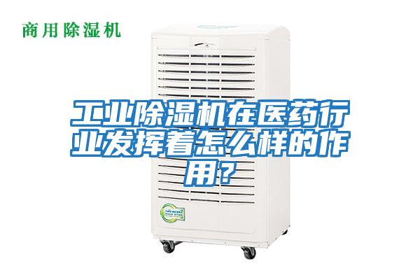 工業(yè)除濕機在醫(yī)藥行業(yè)發(fā)揮著怎么樣的作用？