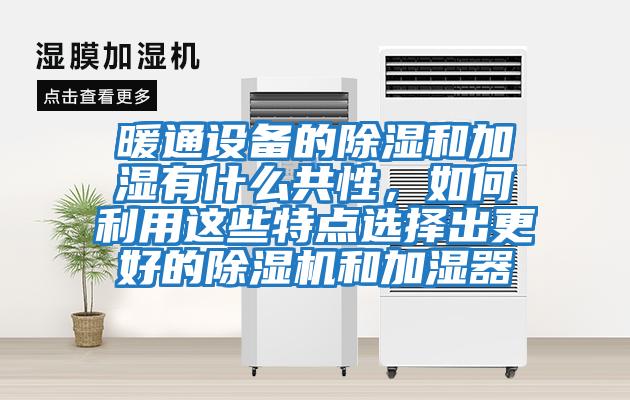 暖通設(shè)備的除濕和加濕有什么共性，如何利用這些特點選擇出更好的除濕機和加濕器