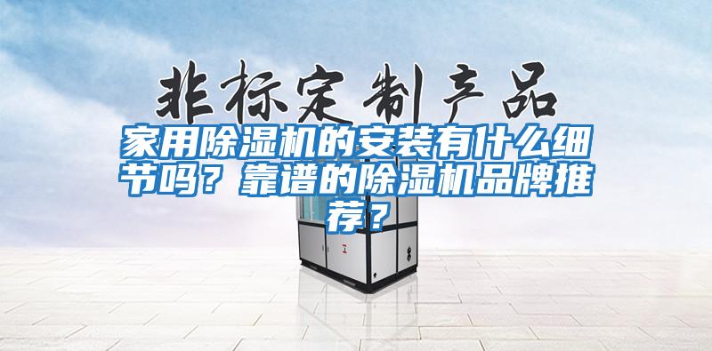 家用除濕機的安裝有什么細節(jié)嗎？靠譜的除濕機品牌推薦？