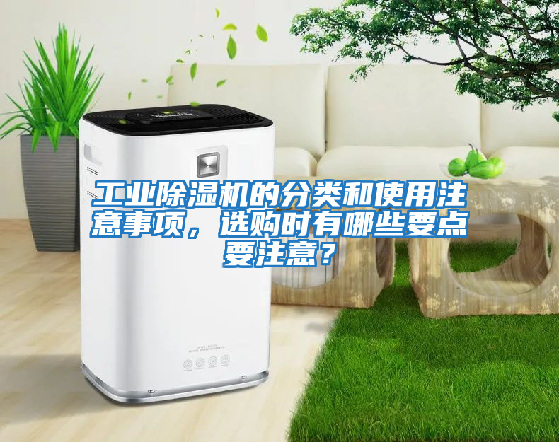 工業(yè)除濕機(jī)的分類(lèi)和使用注意事項(xiàng)，選購(gòu)時(shí)有哪些要點(diǎn)要注意？