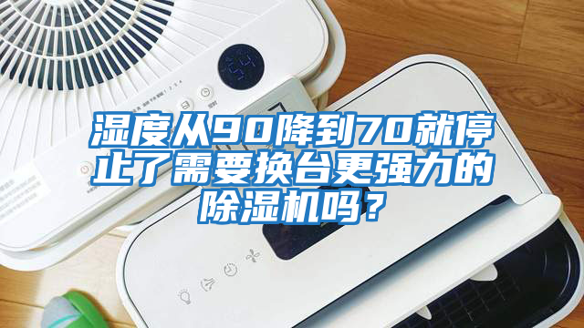 濕度從90降到70就停止了需要換臺更強力的除濕機嗎？